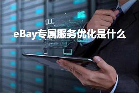 跨境电商知识:eBay专属服务优化是什么