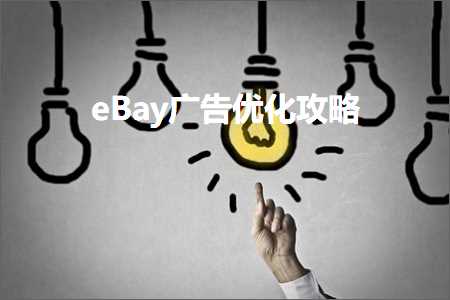 跨境电商知识:eBay广告优化攻略