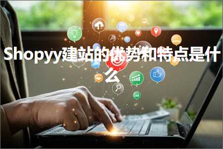 跨境电商知识:Shopyy建站的优势和特点是什么