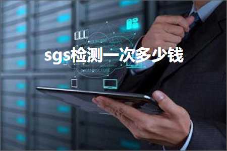 跨境电商知识:sgs检测一次多少钱