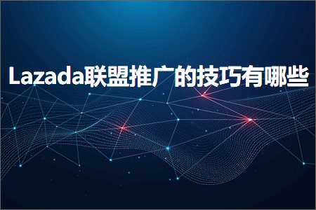 跨境电商知识:Lazada联盟推广的技巧有哪些