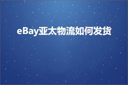 璺ㄥ鐢靛晢鐭ヨ瘑:eBay浜氬お鐗╂祦濡備綍鍙戣揣